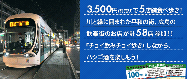 3,500円(前売り)で5店舗食べ歩き!川と緑に囲まれた平和の街、広島の歓楽街のお店が多数参加！『チョイ飲みチョイ歩き』しながら、ハシゴ酒を楽しもう!